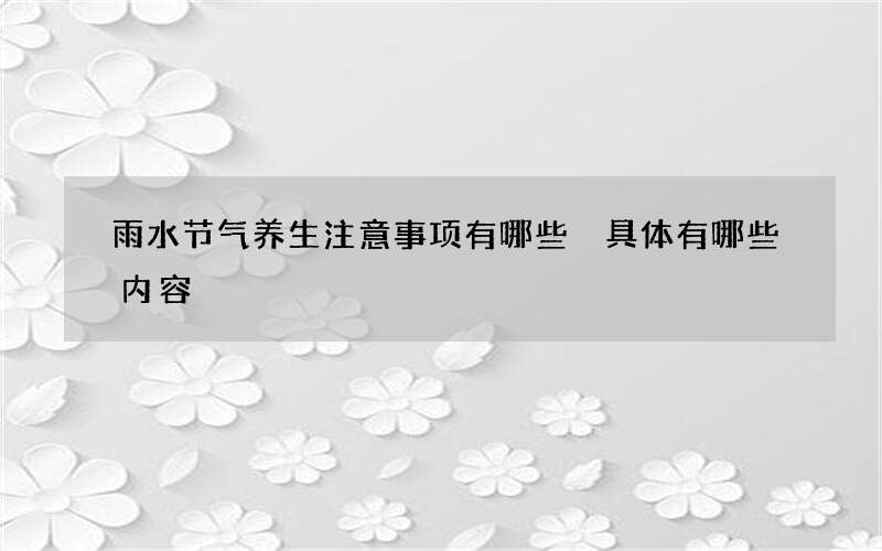 雨水节气养生注意事项有哪些 具体有哪些内容
